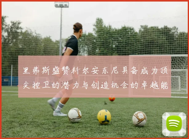 里弗斯盛赞科尔安东尼具备成为顶尖控卫的潜力与创造机会的卓越能力