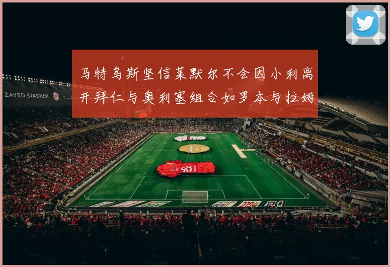 马特乌斯坚信莱默尔不会因小利离开拜仁与奥利塞组合如罗本与拉姆