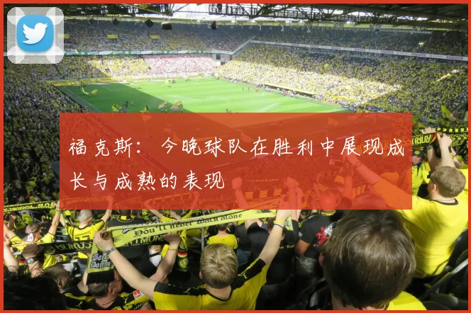 福克斯：今晚球队在胜利中展现成长与成熟的表现