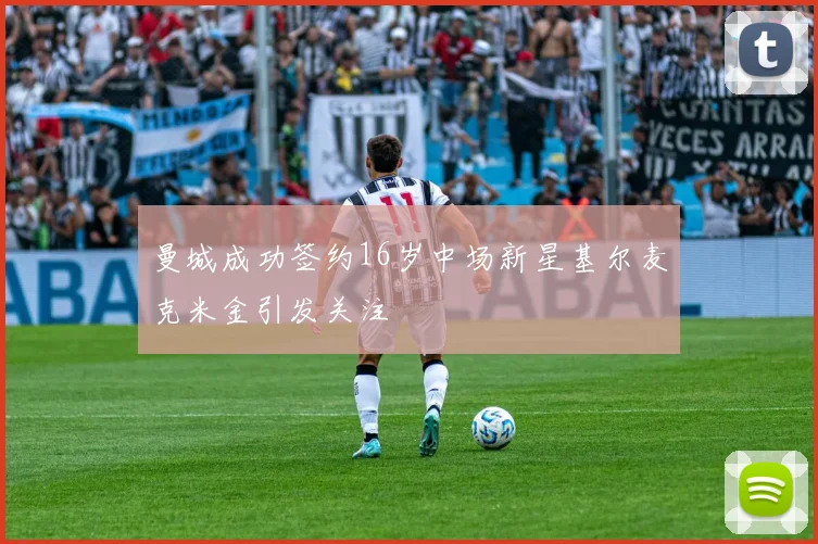 曼城成功签约16岁中场新星基尔麦克米金引发关注