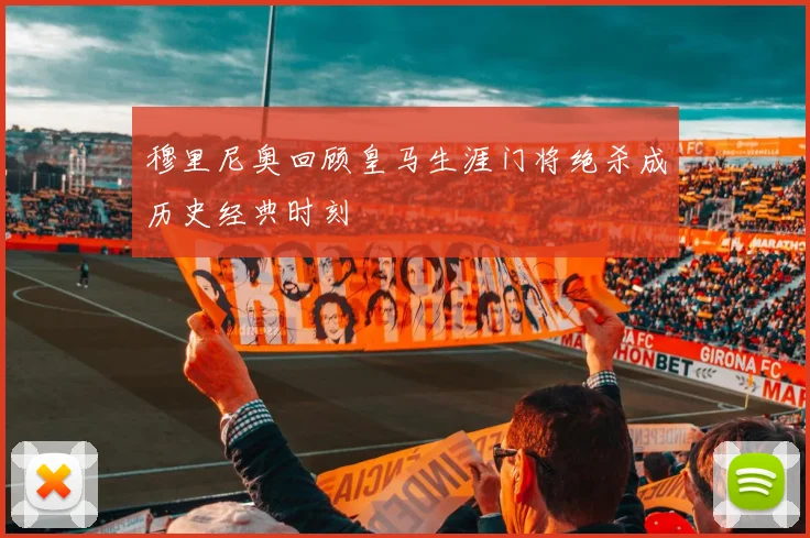 穆里尼奥回顾皇马生涯门将绝杀成历史经典时刻