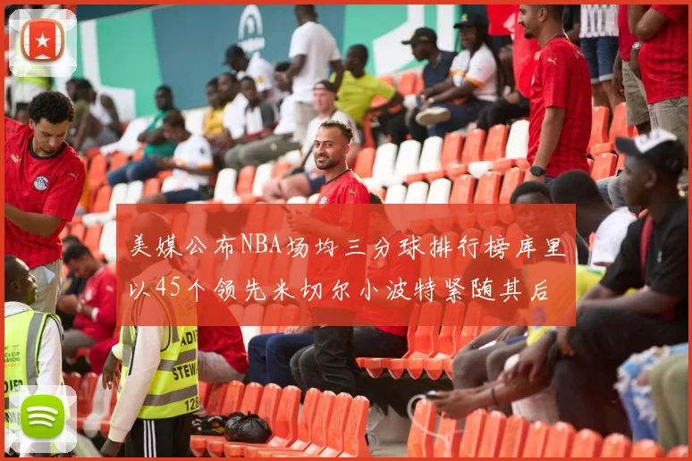 美媒公布NBA场均三分球排行榜库里以45个领先米切尔小波特紧随其后