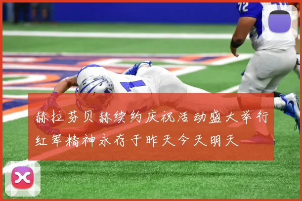 赫拉芬贝赫续约庆祝活动盛大举行红军精神永存于昨天今天明天