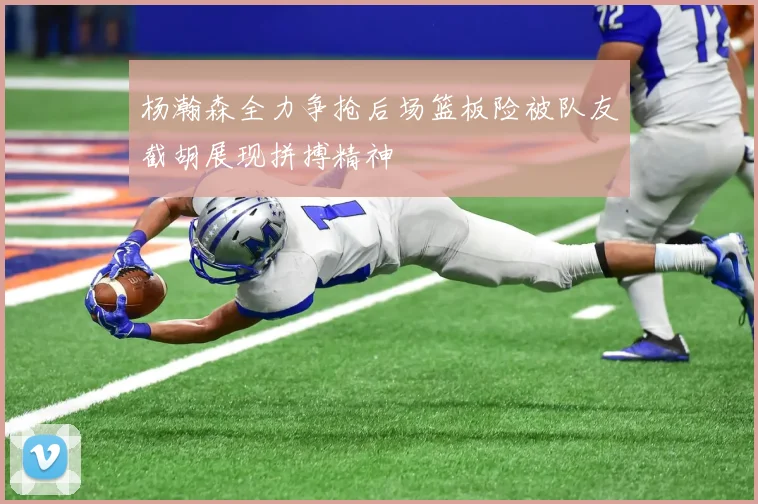 杨瀚森全力争抢后场篮板险被队友截胡展现拼搏精神