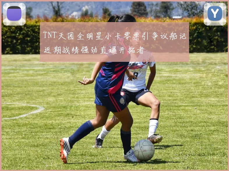 TNT天团全明星小卡零票引争议船记近期战绩强劲直逼开拓者
