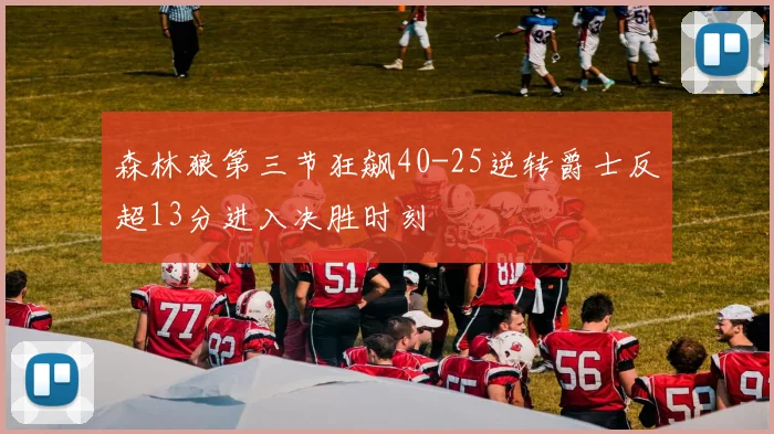 森林狼第三节狂飙40-25逆转爵士反超13分进入决胜时刻