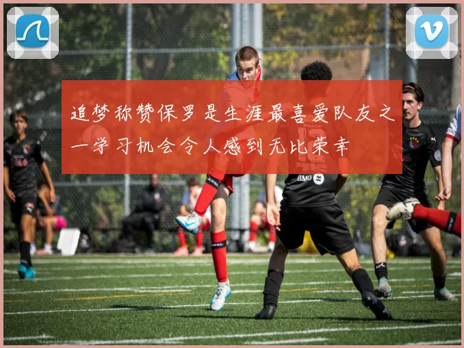 追梦称赞保罗是生涯最喜爱队友之一学习机会令人感到无比荣幸