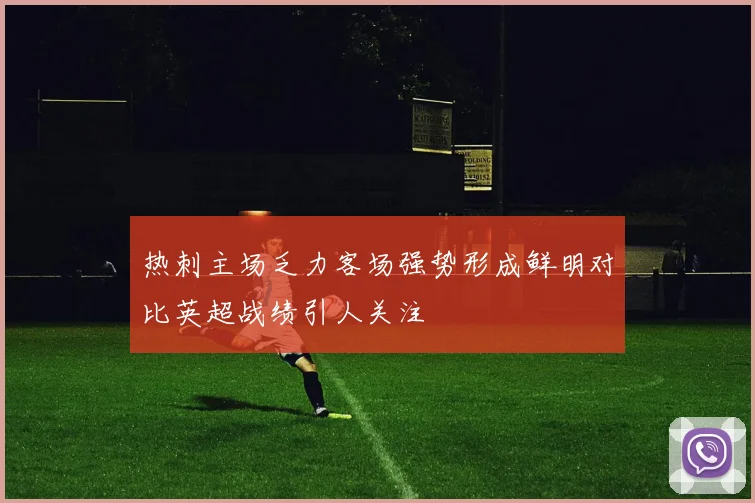 热刺主场乏力客场强势形成鲜明对比英超战绩引人关注