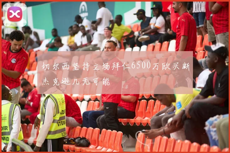 切尔西坚持立场拜仁6500万欧买断杰克逊几无可能