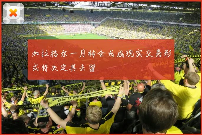 加拉格尔一月转会或成现实交易形式将决定其去留