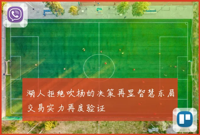 湖人拒绝吹杨的决策再显智慧东眉交易实力再度验证