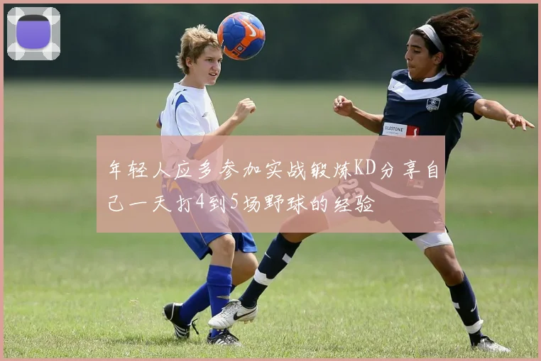 年轻人应多参加实战锻炼KD分享自己一天打4到5场野球的经验
