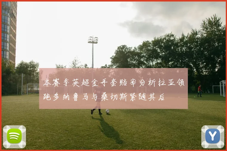 本赛季英超金手套赔率分析拉亚领跑多纳鲁马与桑切斯紧随其后