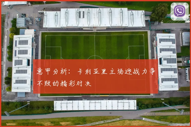 意甲分析：卡利亚里主场迎战力争不败的精彩对决
