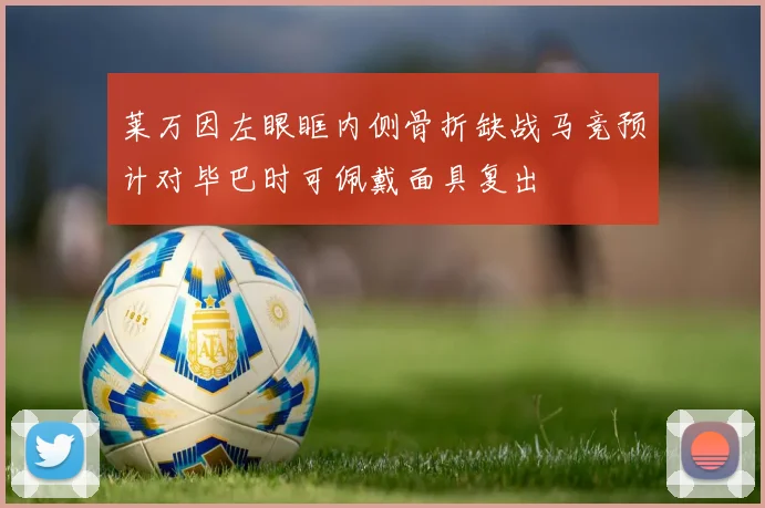 莱万因左眼眶内侧骨折缺战马竞预计对毕巴时可佩戴面具复出