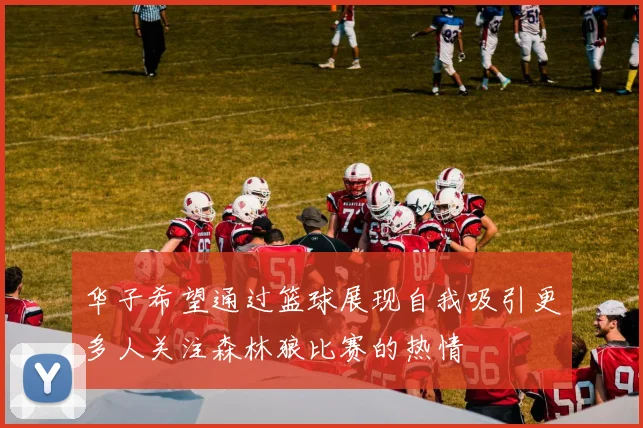 华子希望通过篮球展现自我吸引更多人关注森林狼比赛的热情